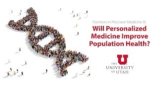 2018 Precision Medicine - Will Personalized Medicine Improve Population Health?