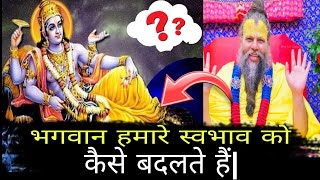 भगवान हमारे स्वभाव को कैसे बदलते हैं | भगवान हमारे दुखों को कैसे मिटाते हैं |