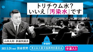 山本太郎【トリチウム水？いいえ「汚染水」です】 2023.5.24 東日本大震災復興特別委員会 字幕入りフル