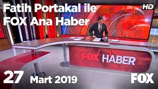 27 Mart 2019 Fatih Portakal ile FOX Ana Haber