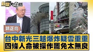 台中新光三越爆炸疑雲重重 四條人命被操作罷免太無良【#新聞大白話】20250213-7｜#郭正亮#謝寒冰#凌濤