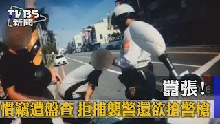 囂張！　慣竊遭盤查　拒捕襲警還欲搶警槍