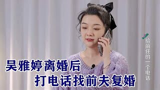 吴雅婷离婚后打电话找前夫复婚，怎料王栎鑫的举动，吴雅婷都后悔