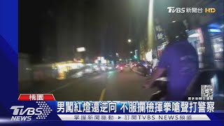 男闖紅燈還逆向 不服攔檢揮拳嗆聲打警察｜TVBS新聞