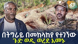 Ethiopia - በትግራይ  በመከላከያ የተገኘው ጉድ | ወዲ ወረደ አመኑ