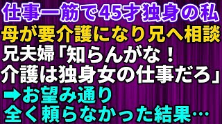 【スカッとする話】45歳独身の私の母が要介護になり兄夫婦へ相談→兄夫婦「知らんがな！俺らを頼るな！介護は独身女の仕事だろ！」お望み通り全く頼らなかった結果…