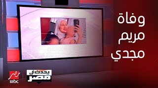 يحدث في مصر |شقيق مريم مجدي المتوفية في سويسرا : زوج مريم بدأ يتهرب من الإجابات بعد اختفائها