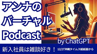 アンナのバーチャルPodcast/ 新入社員は雑談好き！？/　12月27日沖縄タイムス記事から/ by CshatGPT 夢づくり沖縄