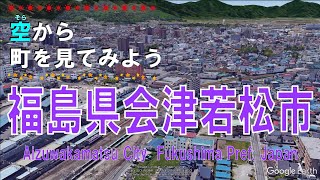 福島県 会津若松市（あいづわかまつ）を飛ぶ 【空から町を見る / Japan Tour on Google Earth / Aizuwakamatsu City, Fukushima Pref. 】