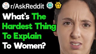 Men, What's The Hardest Thing To Explain To Women? (r/AskReddit)