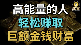 轻松赚取巨额财富的秘诀！金钱流向高能量的人！| 致富 Wealth Mastery