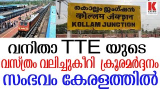 വനിതാ TTE യുടെ വസ്ത്രം വലിച്ചുകീറി  ക്രൂരമർദ്ദനം ;സംഭവം കേരളത്തിൽ