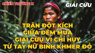 Chiến Trường K: Trận Đột Kích Giữa Đêm Mưa - Giải Cứu 2 Chỉ Huy Từ Tay Nữ Binh Khmer Đỏ
