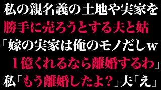 【スカっとする話】私の親名義の土地や実家を勝手に売ろうとする夫と姑「嫁の実家は俺のモノだしw1億くれるなら離婚するわ」私「もう離婚したよ？」夫「え」