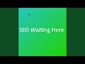 Still Waiting Here