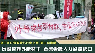 《新聞深呼吸》第162集-PART1　移工零付費政策七月中上路 雇主負擔增 長照倚賴外籍移工 台灣看護人力恐爆缺口