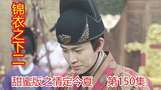 《锦衣之下2》甜蜜版之情定今夏 第150集：皇上商讨花璃之事，陆绎情到浓时。（任嘉伦\u0026谭松韵 领衔主演）#锦衣之下2#任嘉伦