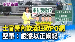 士官營內飲酒狂歡PO網 空軍：嚴懲以正綱紀【重點新聞】-20201215