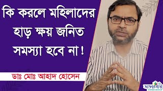 কি করলে মহিলাদের হাড় ক্ষয় জনিত রোগ হবে না! ডাঃ মোঃ আহাদ হোসেন