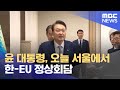 윤 대통령, 오늘 서울에서 한-EU 정상회담 (2023.05.22/12MBC뉴스)