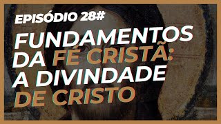 Episódio 28# - Fundamentos da Fé Cristã: A divindade de Cristo