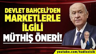 DEVLET BAHÇELİ'DEN MARKETLERLE İLGİLİ MÜTHİŞ ÖNERİ!