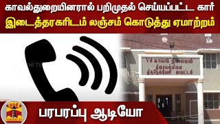 காவல்துறையினரால் பறிமுதல் செய்யப்பட்ட கார் - இடைத்தரகரிடம் லஞ்சம் கொடுத்து ஏமாற்றம் | Thoothukudi