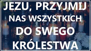 JEZU, PRZYJMIJ NAS WSZYSTKICH DO SWEGO KRÓLESTWA | Piękna modlitwa za dusze żyjących i zmarłych