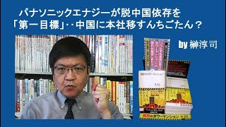 パナソニックエナジーが脱中国依存を「第一目標」‥中国に本社移すんちごたん？　 by榊淳司