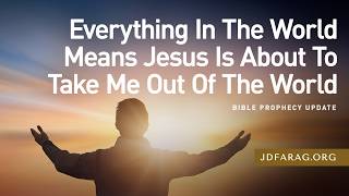Bible Prophecy Update, Everything In The World Means Jesus Is About To Take Me Out Of The World