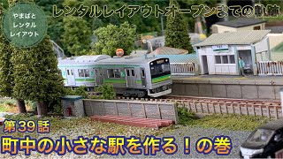 レンタルレイアウトオープンまでの軌跡39『町中の小さな駅を作る！』