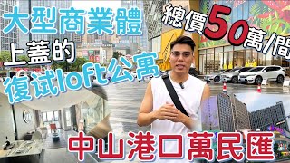 總價50萬買 中山港口萬民匯 商城上蓋的復试loft公寓 你覺得抵買嗎？｜復试戶型設計能買一層用兩層 樓下有兩大商業體 步行100米有香港直通巴士站 #退休 #度假