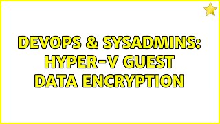 DevOps & SysAdmins: Hyper-V Guest data encryption