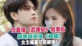 任嘉倫《武庚紀》結束后，將無縫銜接《嬌藏》，女主楊冪可能被換！