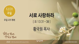 대구 삼덕교회 2023년 12월 31일 주일 4부 예배, 서로 사랑하라, 요 13:31~38, - 황국원 목사 -