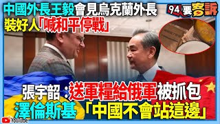 【94要客訴】中國外長王毅會見烏克蘭外長！裝好人「喊和平停戰」！張宇韶：送軍糧給俄軍被抓包！澤倫斯基「中國不會站這邊」