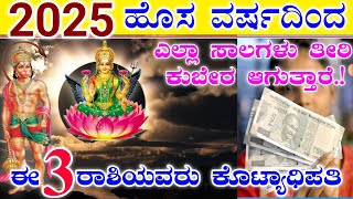 2025 ಹೊಸ ವರ್ಷದಿಂದ ಈ 3 ರಾಶಿಯವರಿಗೆ ಕೋಟ್ಯಾಧಿಪತಿ ಆಗುವ ರಾಜಯೋಗ || ಎಲ್ಲಾ ಸಾಲಗಳು ತೀರಿ ಕುಬೇರರಾಗುತ್ತಾರೆ.!