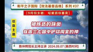 和平之子國際【效法基督的品格】系列 #37 : 【9月份主题:  可爱而非善变】本週内容 〈被拣选的族类〉、 〈在迦南七国中护你周全的神〉 -  陈仲辉院长主持主讲  2024.09.07