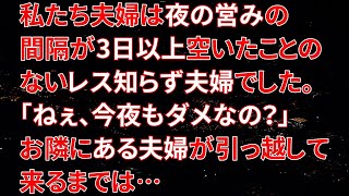 【修羅場】私たち夫婦は夜の営みの間隔が3日以上空いたことのないレス知らず夫婦でした。「ねぇ、今夜もダメなの？」お隣にある夫婦が引っ越して来るまでは…【朗読】