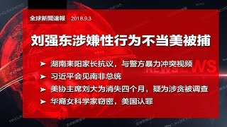 刘强东涉嫌性行为不当美国被捕；湖南家长与警方暴力冲突；习近平“无条件”帮南非；美协少将主席神隐；华裔女科学家偷美价值20亿资料（《全球新闻连报》2018年9月3日-1）