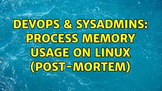 DevOps & SysAdmins: Process memory usage on Linux (post-mortem) (2 Solutions!!)