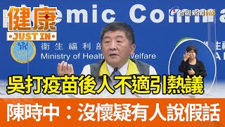 吳宗憲打疫苗後人不適引熱議  陳時中：沒懷疑有人說假話【健康資訊】