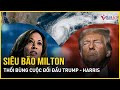 Bầu cử Mỹ 2024: Siêu bão Milton thổi bùng cuộc đối đầu Trump - Harris khốc liệt chưa từng có