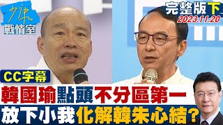 【CC完整版下集】韓國瑜點頭不分區第一　放下小我救選情化解”韓朱”心結？ 少康戰情室 20231120