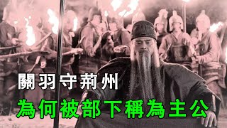 關羽守荊州，為何被部下稱為“主公”？有兩點讓人感到很奇怪