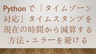 Pythonで「タイムゾーン対応」タイムスタンプを現在の時間から減算する方法 - エラーを避ける