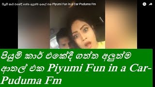 පියුමි  කාර් එකේදී ගත්ත අලුත්ම ආතල්  එක Piyumi Fun in a Car-Puduma Fm