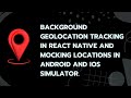 Background Geolocation Tracking in React Native and mocking locations in Android and iOS simulator.
