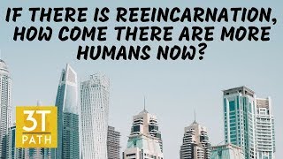 IF THERE IS REINCARNATION HOW COME THERE ARE MORE HUMANS NOW