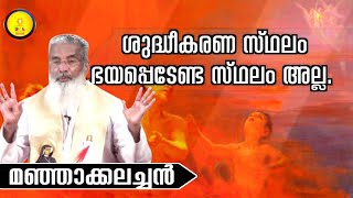 ശുദ്ധീകരണ  സ്ഥലം ഭയപ്പെടേണ്ട സ്ഥലമല്ല. ശുദ്ധീകരണ സ്ഥലത്തെ പരിശുദ്ധാത്മാവിനെ തീയാണ്./ മഞ്ഞാക്കലച്ചൻ